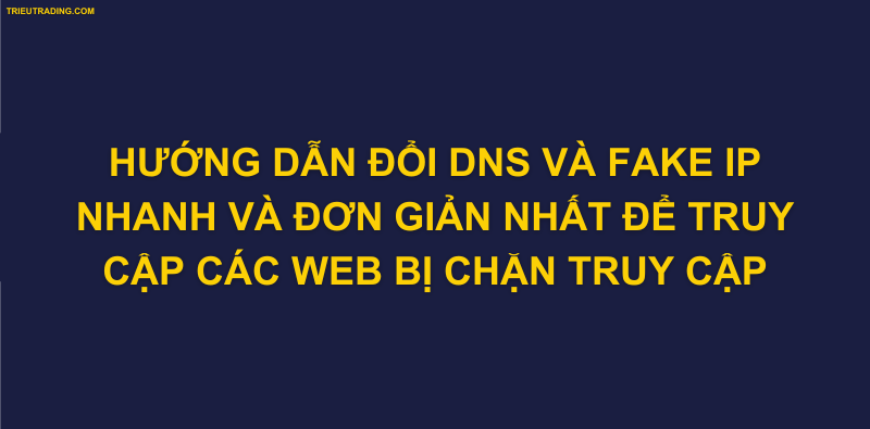 HƯỚNG DẪN ĐỔI DNS VÀ FAKE IP NHANH VÀ ĐƠN GIẢN NHẤT ĐỂ TRUY CẬP CÁC WEB BỊ CHẶN TRUY CẬP Ở VN